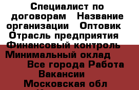 Специалист по договорам › Название организации ­ Оптовик › Отрасль предприятия ­ Финансовый контроль › Минимальный оклад ­ 30 000 - Все города Работа » Вакансии   . Московская обл.,Климовск г.